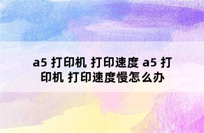 a5 打印机 打印速度 a5 打印机 打印速度慢怎么办